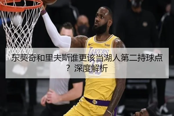 东契奇和里夫斯谁更该当湖人第二持球点？深度解析